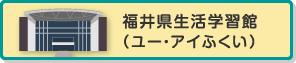 福井県生活学習館（ユー・アイふくい）